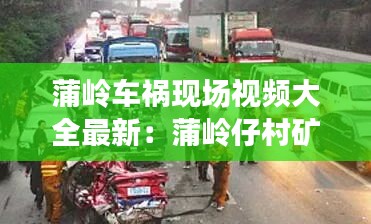 蒲岭车祸现场视频大全最新：蒲岭仔村矿非法 