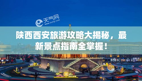 陕西西安旅游攻略大揭秘，最新景点指南全掌握！