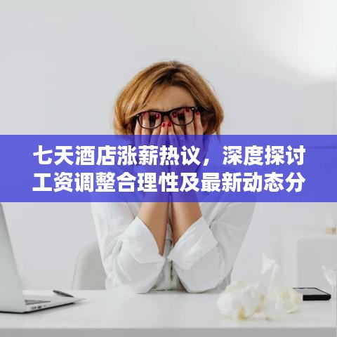 七天酒店涨薪热议，深度探讨工资调整合理性及最新动态分析
