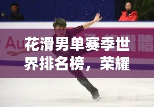 花滑男单赛季世界排名榜，荣耀与梦想的角逐舞台
