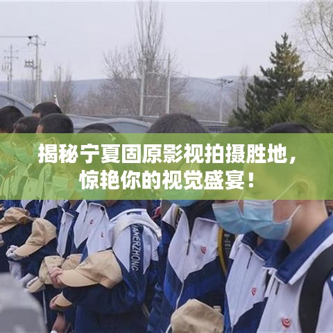 揭秘宁夏固原影视拍摄胜地，惊艳你的视觉盛宴！