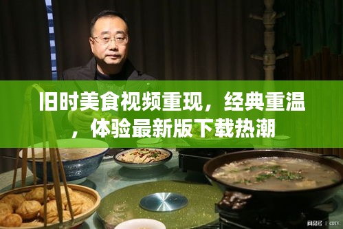 旧时美食视频重现，经典重温，体验最新版下载热潮