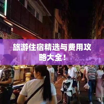 旅游住宿精选与费用攻略大全！