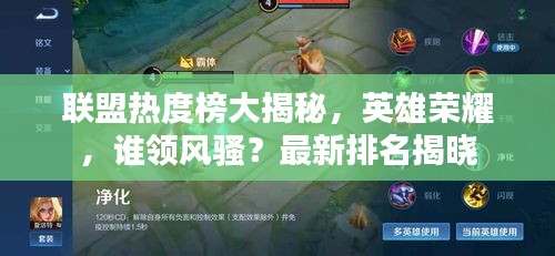 联盟热度榜大揭秘，英雄荣耀，谁领风骚？最新排名揭晓