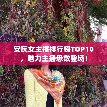 安庆女主播排行榜TOP10，魅力主播悉数登场！