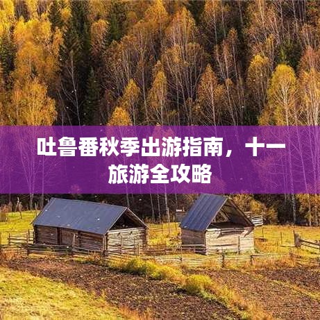吐鲁番秋季出游指南，十一旅游全攻略