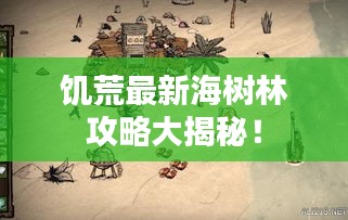 饥荒最新海树林攻略大揭秘！
