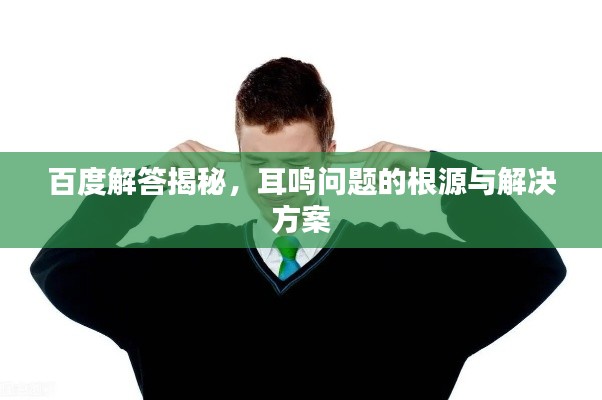 百度解答揭秘，耳鸣问题的根源与解决方案
