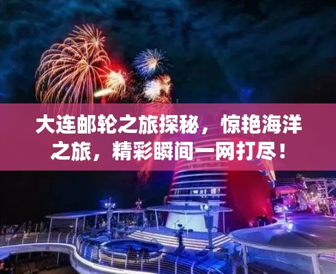 大连邮轮之旅探秘，惊艳海洋之旅，精彩瞬间一网打尽！