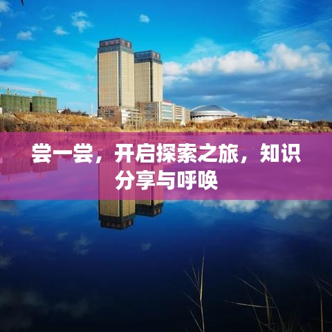 尝一尝，开启探索之旅，知识分享与呼唤