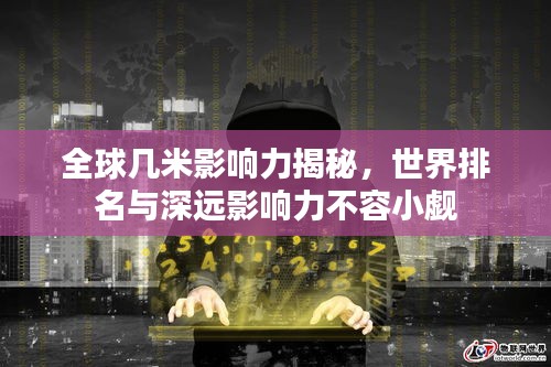 全球几米影响力揭秘，世界排名与深远影响力不容小觑