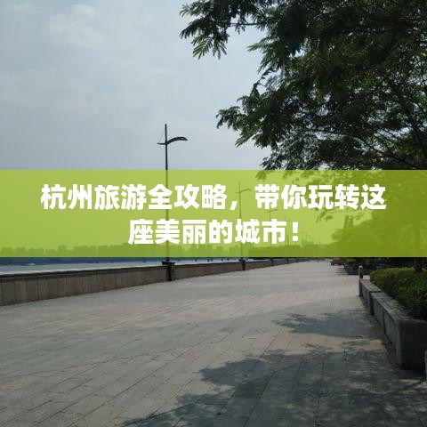 杭州旅游全攻略，带你玩转这座美丽的城市！