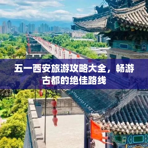 五一西安旅游攻略大全，畅游古都的绝佳路线