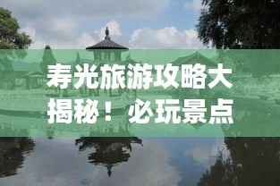 寿光旅游攻略大揭秘！必玩景点一网打尽！